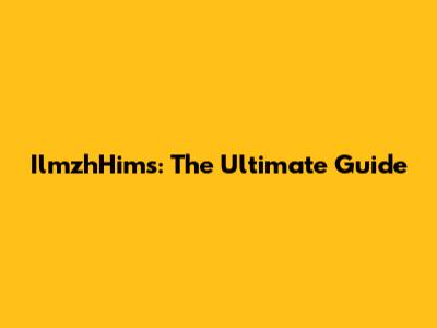 IlmzhHims: The Ultimate Guide