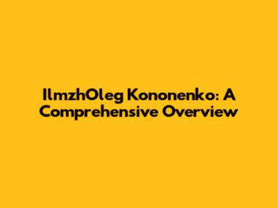 IlmzhOleg Kononenko: A Comprehensive Overview