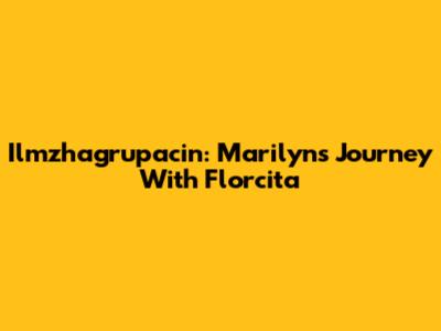 Ilmzhagrupacin: Marilyn's Journey With Florcita