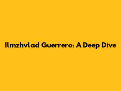 Ilmzhvlad Guerrero: A Deep Dive