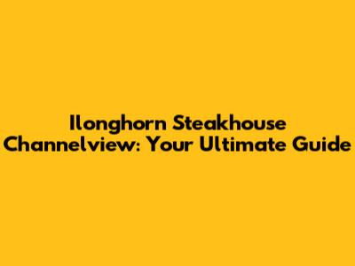 Ilonghorn Steakhouse Channelview: Your Ultimate Guide
