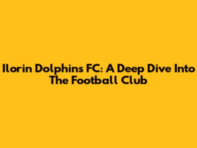 Ilorin Dolphins FC: A Deep Dive Into The Football Club
