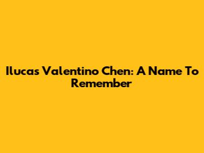 Ilucas Valentino Chen: A Name To Remember
