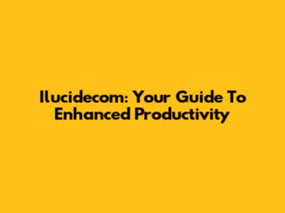 Ilucidecom: Your Guide To Enhanced Productivity