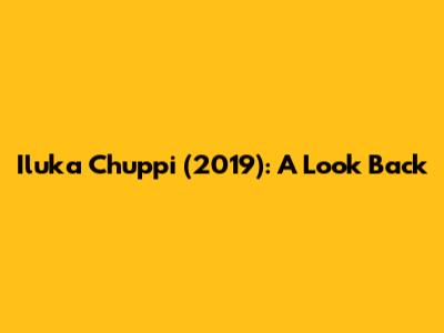 Iluka Chuppi (2019): A Look Back