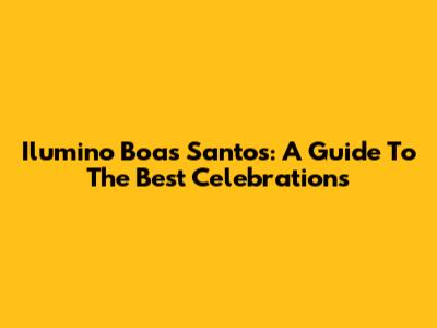 Ilumino Boas Santos: A Guide To The Best Celebrations