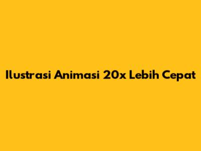 Ilustrasi Animasi 20x Lebih Cepat