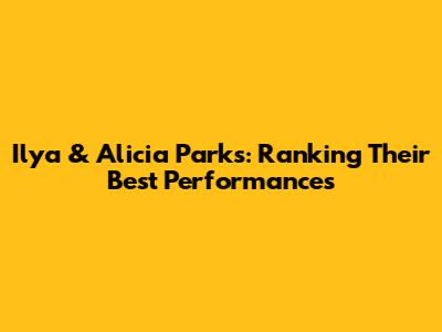 Ilya & Alicia Parks: Ranking Their Best Performances