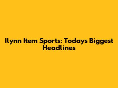Ilynn Item Sports: Today's Biggest Headlines