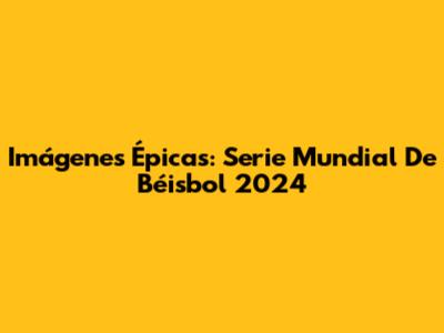 Imágenes Épicas: Serie Mundial De Béisbol 2024