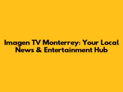 Imagen TV Monterrey: Your Local News & Entertainment Hub