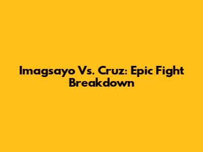 Imagsayo Vs. Cruz: Epic Fight Breakdown