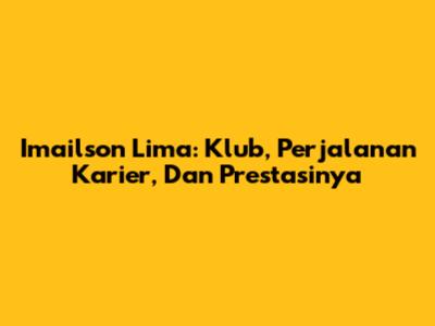 Imailson Lima: Klub, Perjalanan Karier, Dan Prestasinya