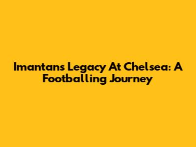 Imantan's Legacy At Chelsea: A Footballing Journey