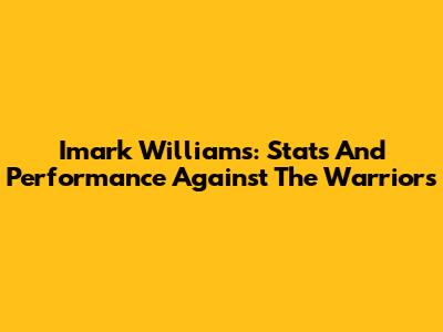 Imark Williams: Stats And Performance Against The Warriors
