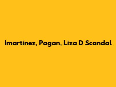 Imartinez, Pagan, Liza D Scandal