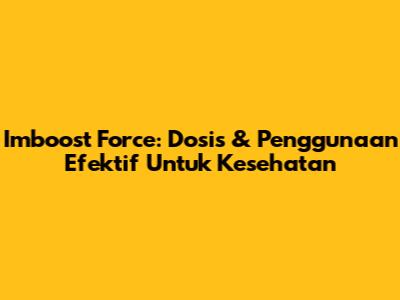 Imboost Force: Dosis & Penggunaan Efektif Untuk Kesehatan