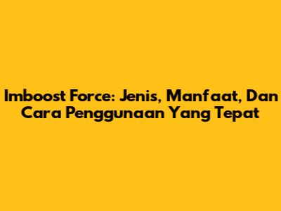 Imboost Force: Jenis, Manfaat, Dan Cara Penggunaan Yang Tepat