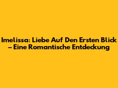 Imelissa: Liebe Auf Den Ersten Blick – Eine Romantische Entdeckung