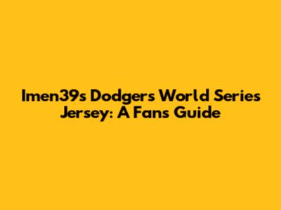 Imen39's Dodgers World Series Jersey: A Fan's Guide