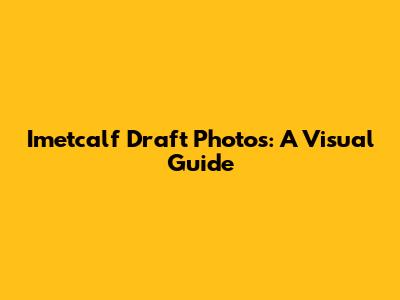 Imetcalf Draft Photos: A Visual Guide