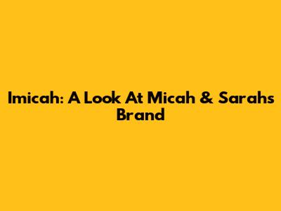 Imicah: A Look At Micah & Sarah's Brand