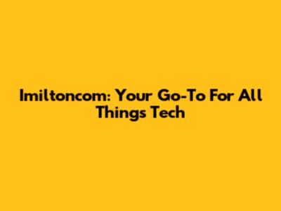 Imiltoncom: Your Go-To For All Things Tech