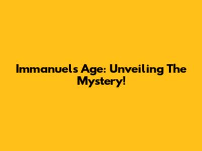 Immanuel's Age: Unveiling The Mystery!