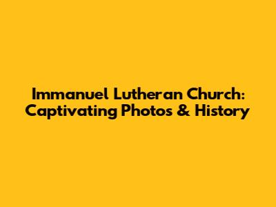 Immanuel Lutheran Church: Captivating Photos & History