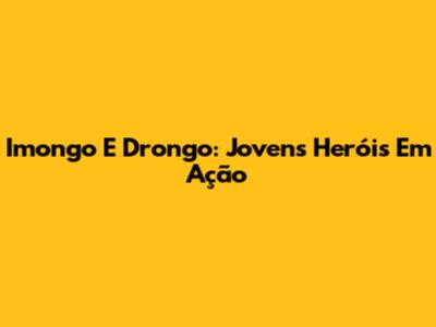 Imongo E Drongo: Jovens Heróis Em Ação