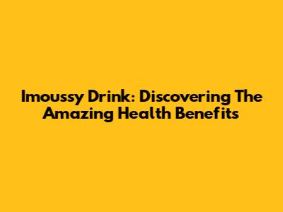 Imoussy Drink: Discovering The Amazing Health Benefits