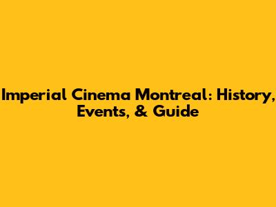 Imperial Cinema Montreal: History, Events, & Guide