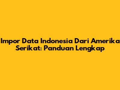 Impor Data Indonesia Dari Amerika Serikat: Panduan Lengkap