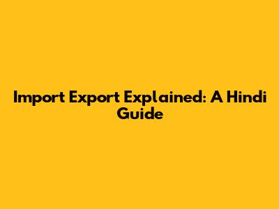 Import Export Explained: A Hindi Guide
