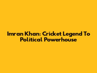 Imran Khan: Cricket Legend To Political Powerhouse