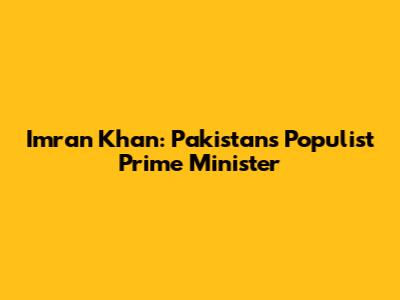 Imran Khan: Pakistan's Populist Prime Minister