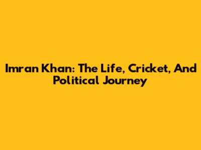 Imran Khan: The Life, Cricket, And Political Journey