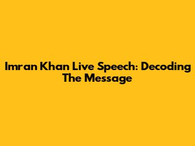 Imran Khan Live Speech: Decoding The Message