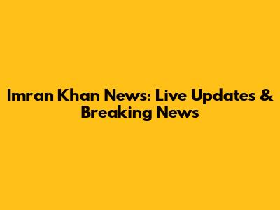 Imran Khan News: Live Updates & Breaking News