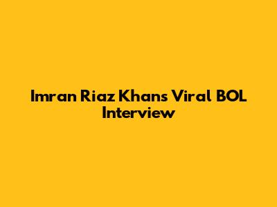 Imran Riaz Khan's Viral BOL Interview