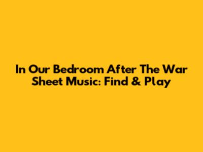 In Our Bedroom After The War Sheet Music: Find & Play