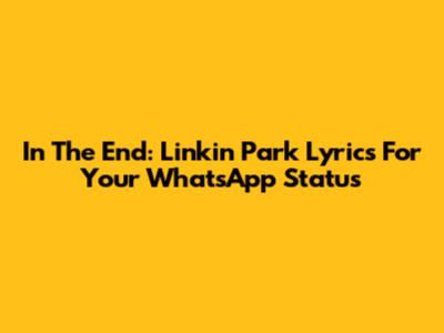 In The End: Linkin Park Lyrics For Your WhatsApp Status