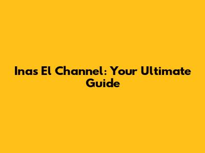 Inas El Channel: Your Ultimate Guide
