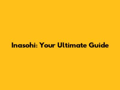 Inasohi: Your Ultimate Guide