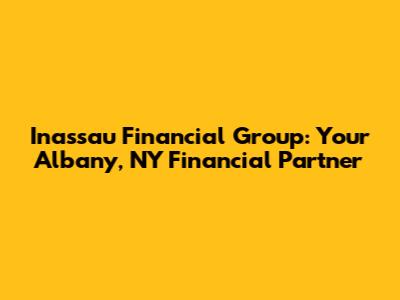 Inassau Financial Group: Your Albany, NY Financial Partner