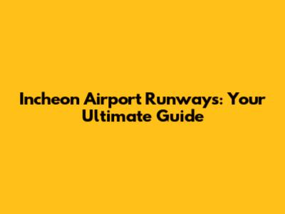Incheon Airport Runways: Your Ultimate Guide