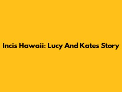 Incis Hawaii: Lucy And Kate's Story