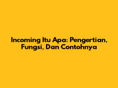 Incoming Itu Apa: Pengertian, Fungsi, Dan Contohnya