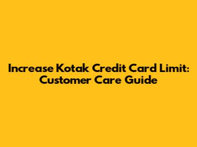 Increase Kotak Credit Card Limit: Customer Care Guide