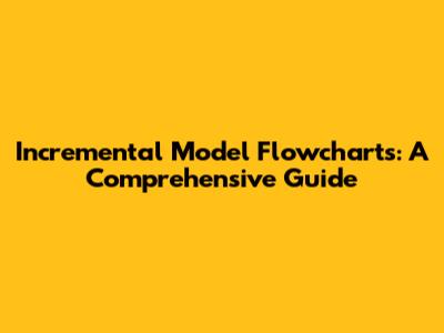 Incremental Model Flowcharts: A Comprehensive Guide